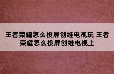 王者荣耀怎么投屏创维电视玩 王者荣耀怎么投屏创维电视上